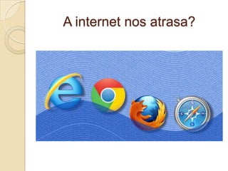 A internet nos atrasa?

 
