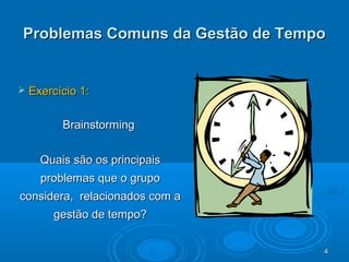4444
Problemas Comuns da Gestão de TempoProblemas Comuns da Gestão de Tempo
 Exercício 1:Exercício 1:
BrainstormingBrainstorming
Quais são os principaisQuais são os principais
problemas que o grupoproblemas que o grupo
considera, relacionados com aconsidera, relacionados com a
gestão de tempo?gestão de tempo?
 