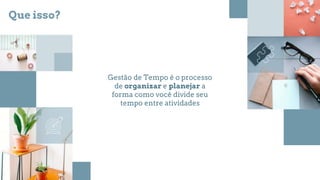 Gestão de Tempo é o processo
de organizar e planejar a
forma como você divide seu
tempo entre atividades
Que isso?
 