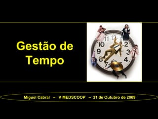 Gestão de Tempo Miguel Cabral  –  V MEDSCOOP  –  31 de Outubro de 2009 