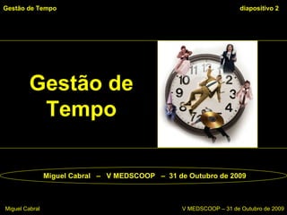 Miguel Cabral  –  V MEDSCOOP  –  31 de Outubro de 2009 Gestão de Tempo   diapositivo  Miguel Cabral      V MEDSCOOP – 31 de Outubro de 2009 Gestão de Tempo 