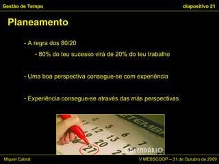 - A regra dos 80/20 80% do teu sucesso virá de 20% do teu trabalho Uma boa perspectiva consegue-se com experiência Experiência consegue-se através das más perspectivas Planeamento Gestão de Tempo   diapositivo  Miguel Cabral      V MEDSCOOP – 31 de Outubro de 2009 