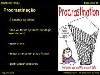 É o ladrão do tempo “ não vai ter de se fazer” ou “dá pa fazer depois” gera stress tentar arranjar um prazo fictício  pedir ajuda/ conselhos Procrastinação Gestão de Tempo   diapositivo  Miguel Cabral      V MEDSCOOP – 31 de Outubro de 2009 