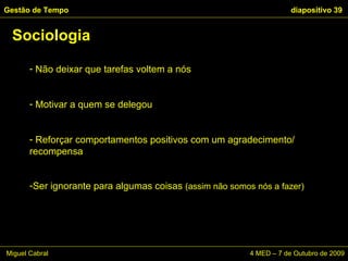 Não deixar que tarefas voltem a nós Motivar a quem se delegou Reforçar comportamentos positivos com um agradecimento/ recompensa Ser ignorante para algumas coisas  (assim não somos nós a fazer) Sociologia Gestão de Tempo   diapositivo  Miguel Cabral    4 MED – 7 de Outubro de 2009 