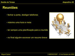 fechar a porta, desligar telefones máximo uma hora e meia ter sempre uma planificação para a reunião no final alguém escrever um resumo breve Reuniões Gestão de Tempo   diapositivo  Miguel Cabral      V MEDSCOOP – 31 de Outubro de 2009 