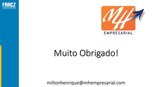 Muito Obrigado!
miltonhenrique@mhempresarial.com
 