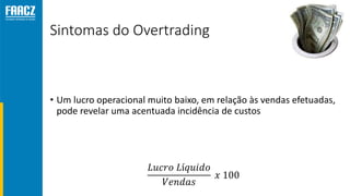 Sintomas do Overtrading
• Um lucro operacional muito baixo, em relação às vendas efetuadas,
pode revelar uma acentuada incidência de custos
𝐿𝑢𝑐𝑟𝑜 𝐿í𝑞𝑢𝑖𝑑𝑜
𝑉𝑒𝑛𝑑𝑎𝑠
𝑥 100
 