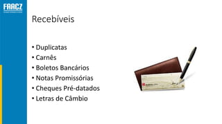 Recebíveis
• Duplicatas
• Carnês
• Boletos Bancários
• Notas Promissórias
• Cheques Pré-datados
• Letras de Câmbio
 