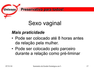 Preservativo para todos! Mais praticidade Pode ser colocado até 8 horas antes da relação pela mulher.  Pode ser colocado pelo parceiro durante a relação como pré-liminar Sexo vaginal  