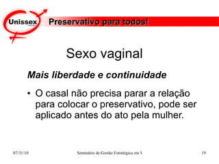 Preservativo para todos! Mais liberdade e continuidade O casal não precisa parar a relação para colocar o preservativo, pode ser aplicado antes do ato pela mulher.  Sexo vaginal  