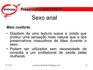 Preservativo para todos! Mais conforto Dispõem de uma textura suave e úmida que produz uma sensação mais natural que a dos preservativos masculinos de látex durante o sexo. Podem ser utilizados sem necessidade de consulta a um profissional de saúde pelas mulheres. Sexo anal  