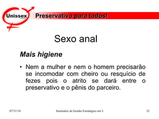 Preservativo para todos! Mais higiene Nem a mulher e nem o homem precisarão se incomodar com cheiro ou resquício de fezes pois o atrito se dará entre o preservativo e o pênis do parceiro. Sexo anal  