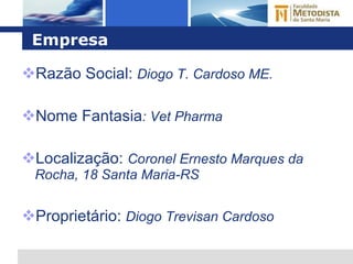 Empresa Razão Social:  Diogo T. Cardoso ME. Nome Fantasia : Vet Pharma Localização:  Coronel Ernesto Marques da Rocha, 18 Santa Maria-RS Proprietário:  Diogo Trevisan Cardoso 
