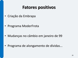 Fatores positivos
• Criação da Embrapa

• Programa ModerFrota

• Mudanças no câmbio em janeiro de 99

• Programa de alongamento de dívidas...

                                          28
 