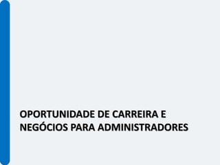 OPORTUNIDADE DE CARREIRA E
NEGÓCIOS PARA ADMINISTRADORES
 