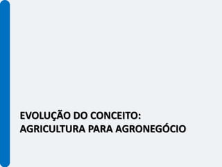 EVOLUÇÃO DO CONCEITO:
AGRICULTURA PARA AGRONEGÓCIO
 