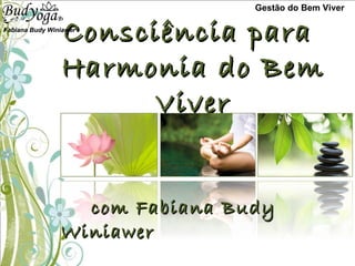 Consciência para  Harmonia do Bem Viver com Fabiana Budy Winiawer Gestão do Bem Viver Fabiana Budy Winiawer  