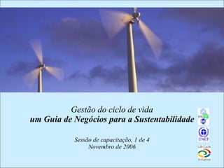 Gestão do ciclo de vida um Guia de Negócios para a Sustentabilidade Sessão de capacitação, 1 de 4 Novembro de 2006 