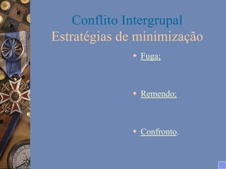 Conflito Intergrupal
Estratégias de minimização
w  Fuga;

w  Remendo;

w  Confronto.

 