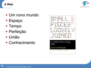 Um novo mundo Espaço Tempo Perfeição União Conhecimento A Web Fonte: Small Pieces Loosely Joined 