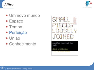 Um novo mundo Espaço Tempo Perfeição União Conhecimento A Web Fonte: Small Pieces Loosely Joined 