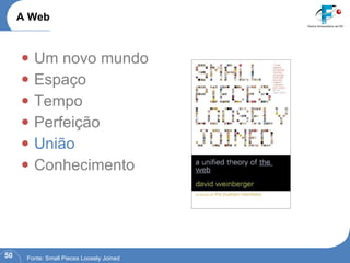 Um novo mundo Espaço Tempo Perfeição União Conhecimento A Web Fonte: Small Pieces Loosely Joined 