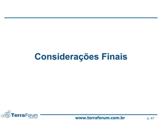 Considerações Finais




        www.terraforum.com.br   p. 47
 