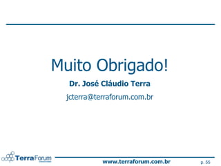 Muito Obrigado!
  Dr. José Cláudio Terra
 jcterra@terraforum.com.br




           www.terraforum.com.br   p. 55
 