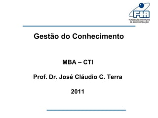 Gestão do Conhecimento


          MBA – CTI

Prof. Dr. José Cláudio C. Terra

             2011
 