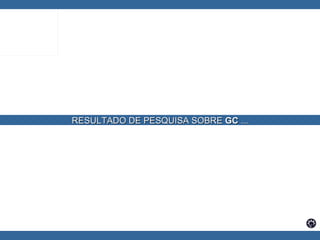  RESULTADO DE PESQUISA SOBRE  GC  ... 