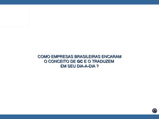 COMO EMPRESAS BRASILEIRAS ENCARAM O CONCEITO DE  GC  E O TRADUZEM  EM SEU DIA-A-DIA ? 