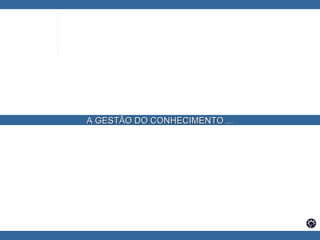 A GESTÃO DO CONHECIMENTO ... 