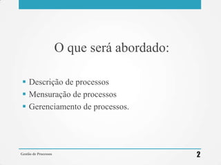 O que será abordado:
 Descrição de processos
 Mensuração de processos
 Gerenciamento de processos.
Gestão de Processos
2
 
