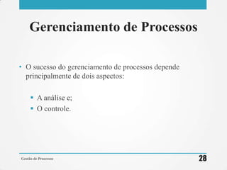 Gerenciamento de Processos
• O sucesso do gerenciamento de processos depende
principalmente de dois aspectos:
 A análise e;
 O controle.
Gestão de Processos 28
 