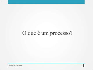 O que é um processo?
Gestão de Processos
3
 