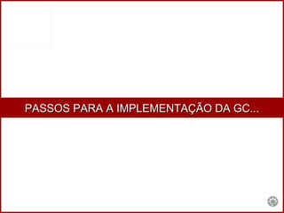 PASSOS PARA A IMPLEMENTAÇÃO DA GC... 