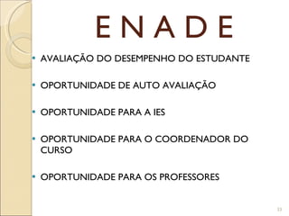 E N A D E AVALIAÇÃO DO DESEMPENHO DO ESTUDANTE OPORTUNIDADE DE AUTO AVALIAÇÃO OPORTUNIDADE PARA A IES OPORTUNIDADE PARA O COORDENADOR DO CURSO OPORTUNIDADE PARA OS PROFESSORES 