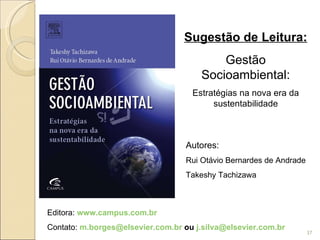 Sugestão de Leitura: Gestão Socioambiental: Estratégias na nova era da sustentabilidade Autores: Rui Otávio Bernardes de Andrade Takeshy Tachizawa Editora:  www.campus.com.br Contato:  [email_address]  ou  [email_address]   