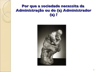 Por que a sociedade necessita da  Administração ou do (a) Administrador (a) ? 