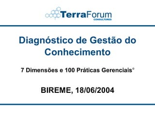 Diagnóstico de Gestão do
     Conhecimento
7 Dimensões e 100 Práticas Gerenciais ©


      BIREME, 18/06/2004
 