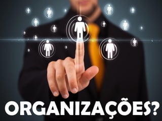 ORGANIZAÇÕES?  