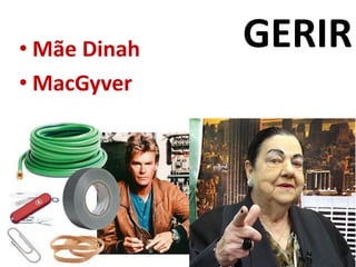GERIR 
•Mãe Dinah 
•MacGyver  