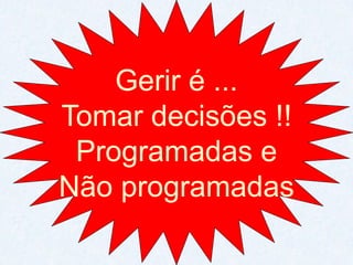 Gerir é ... 
Tomar decisões !! 
Programadas e 
Não programadas  