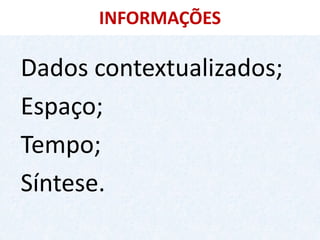 INFORMAÇÕES 
Dados contextualizados; 
Espaço; 
Tempo; 
Síntese.  