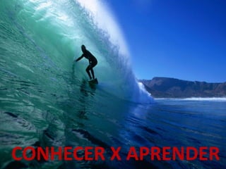 CONHECER X APRENDER  
