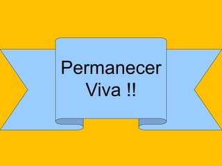 Permanecer 
Viva !!  