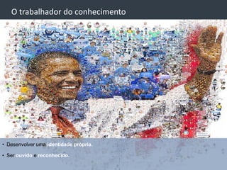 O trabalhador do conhecimento




• Desenvolver uma identidade própria.

• Ser ouvido e reconhecido.
 