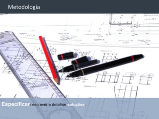 -
    Metodologia




Especificar: escrever e detalhar soluções.
                                             28
 