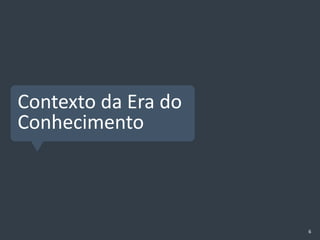 Contexto da Era do
Conhecimento



                     6
 