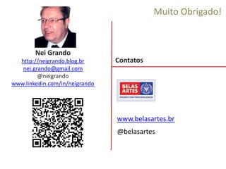 www.belasartes.br
@belasartes
Contatos
Muito Obrigado!
Nei Grando
http://neigrando.blog.br
nei.grando@gmail.com
@neigrando
www.linkedin.com/in/neigrando
 